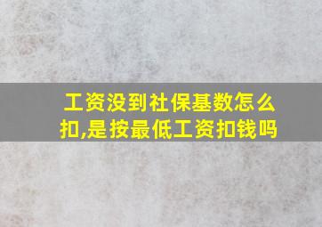 工资没到社保基数怎么扣,是按最低工资扣钱吗