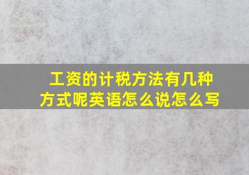 工资的计税方法有几种方式呢英语怎么说怎么写