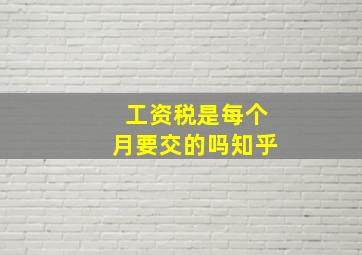 工资税是每个月要交的吗知乎