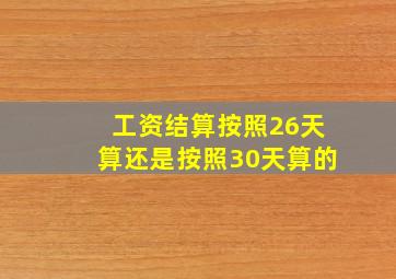 工资结算按照26天算还是按照30天算的