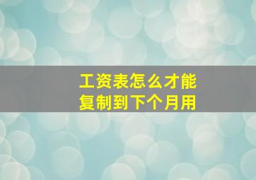 工资表怎么才能复制到下个月用