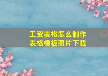 工资表格怎么制作表格模板图片下载