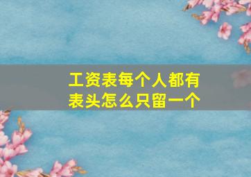 工资表每个人都有表头怎么只留一个