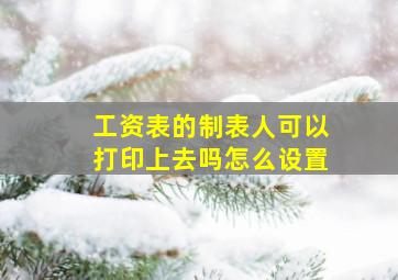 工资表的制表人可以打印上去吗怎么设置