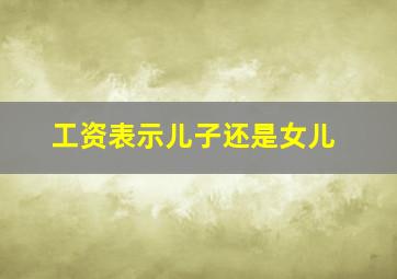 工资表示儿子还是女儿