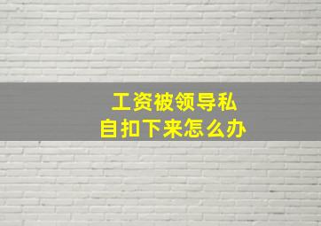 工资被领导私自扣下来怎么办