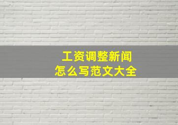 工资调整新闻怎么写范文大全