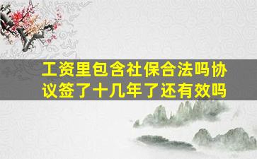 工资里包含社保合法吗协议签了十几年了还有效吗