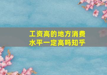 工资高的地方消费水平一定高吗知乎