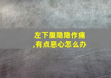 左下腹隐隐作痛,有点恶心怎么办