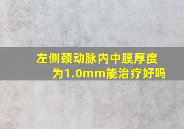 左侧颈动脉内中膜厚度为1.0mm能治疗好吗