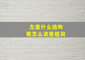 左是什么结构呢怎么读音组词