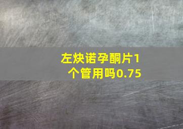 左炔诺孕酮片1个管用吗0.75