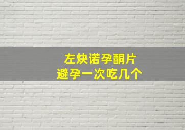 左炔诺孕酮片避孕一次吃几个