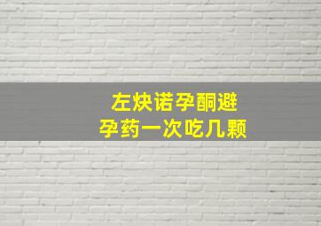 左炔诺孕酮避孕药一次吃几颗