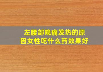 左腰部隐痛发热的原因女性吃什么药效果好