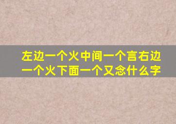 左边一个火中间一个言右边一个火下面一个又念什么字