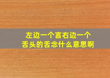 左边一个言右边一个舌头的舌念什么意思啊