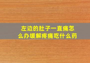 左边的肚子一直痛怎么办缓解疼痛吃什么药