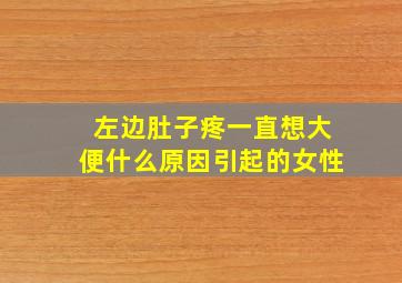 左边肚子疼一直想大便什么原因引起的女性