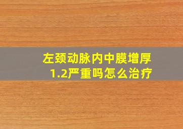 左颈动脉内中膜增厚1.2严重吗怎么治疗