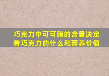 巧克力中可可脂的含量决定着巧克力的什么和营养价值