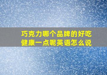 巧克力哪个品牌的好吃健康一点呢英语怎么说