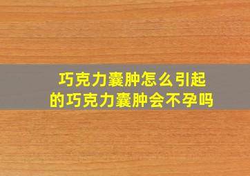 巧克力囊肿怎么引起的巧克力囊肿会不孕吗