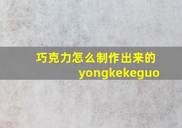 巧克力怎么制作出来的yongkekeguo