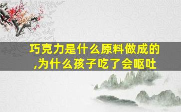 巧克力是什么原料做成的,为什么孩子吃了会呕吐