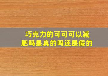 巧克力的可可可以减肥吗是真的吗还是假的