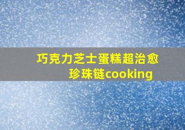 巧克力芝士蛋糕超治愈珍珠链cooking