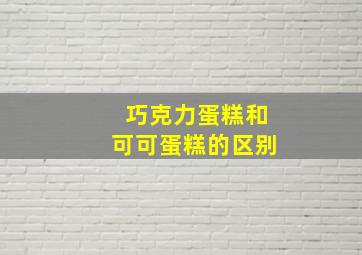 巧克力蛋糕和可可蛋糕的区别