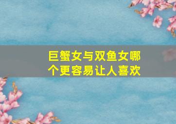 巨蟹女与双鱼女哪个更容易让人喜欢