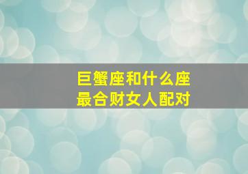 巨蟹座和什么座最合财女人配对