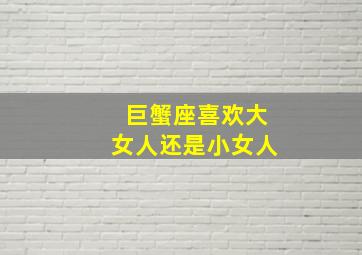 巨蟹座喜欢大女人还是小女人