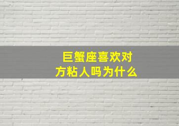 巨蟹座喜欢对方粘人吗为什么