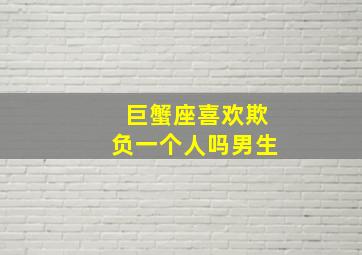 巨蟹座喜欢欺负一个人吗男生