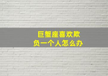 巨蟹座喜欢欺负一个人怎么办