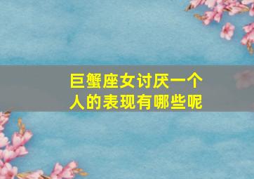 巨蟹座女讨厌一个人的表现有哪些呢