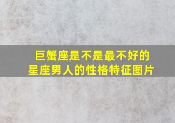 巨蟹座是不是最不好的星座男人的性格特征图片