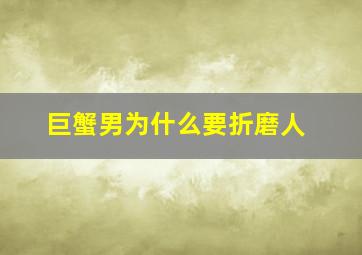 巨蟹男为什么要折磨人