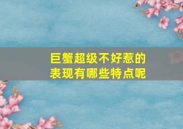 巨蟹超级不好惹的表现有哪些特点呢