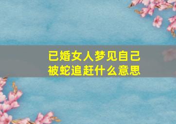 已婚女人梦见自己被蛇追赶什么意思