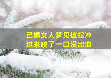 已婚女人梦见被蛇冲过来咬了一口没出血