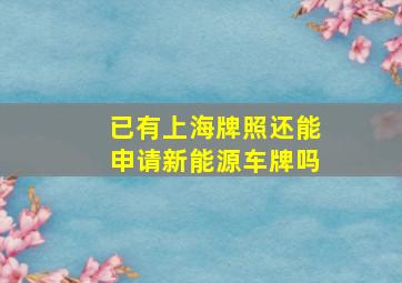 已有上海牌照还能申请新能源车牌吗