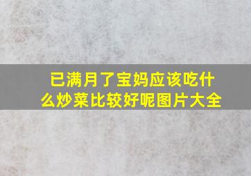 已满月了宝妈应该吃什么炒菜比较好呢图片大全