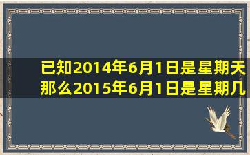 已知2014年6月1日是星期天那么2015年6月1日是星期几