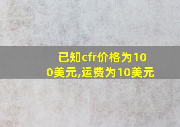 已知cfr价格为100美元,运费为10美元