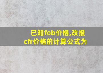 已知fob价格,改报cfr价格的计算公式为